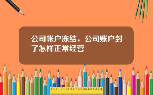 公司帐户冻结，公司账户封了怎样正常经营