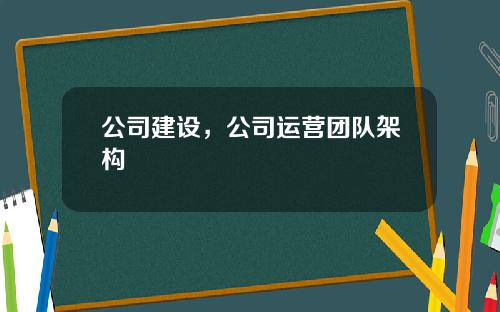 公司建设，公司运营团队架构