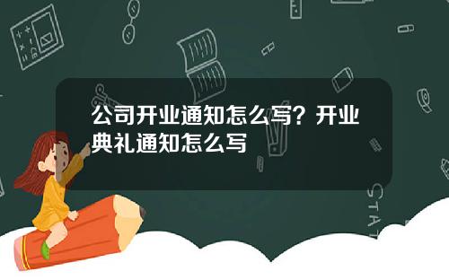 公司开业通知怎么写？开业典礼通知怎么写