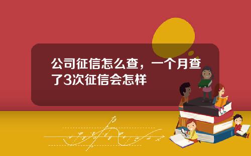 公司征信怎么查，一个月查了3次征信会怎样