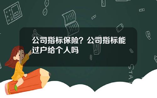 公司指标保险？公司指标能过户给个人吗