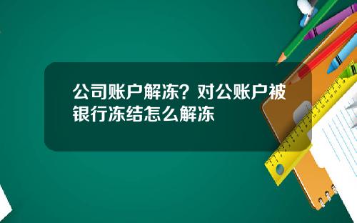 公司账户解冻？对公账户被银行冻结怎么解冻