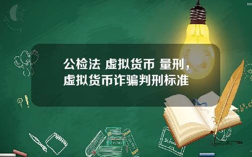 公检法 虚拟货币 量刑，虚拟货币诈骗判刑标准