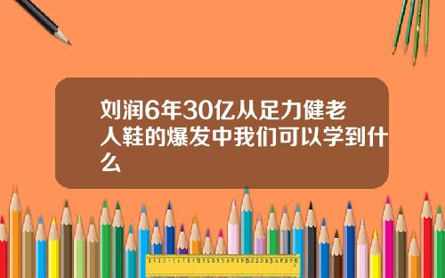 刘润6年30亿从足力健老人鞋的爆发中我们可以学到什么