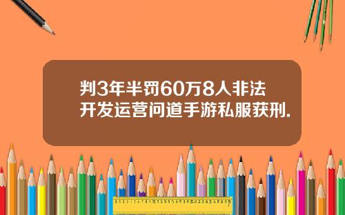 判3年半罚60万8人非法开发运营问道手游私服获刑.