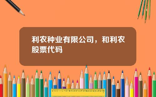 利农种业有限公司，和利农股票代码