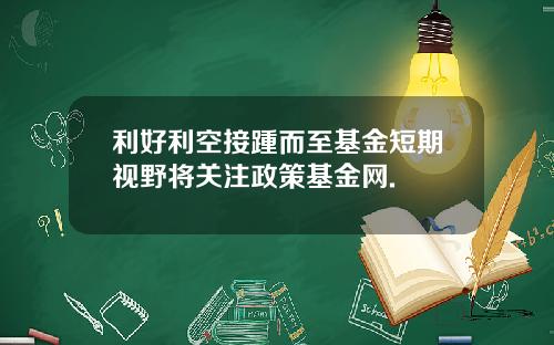 利好利空接踵而至基金短期视野将关注政策基金网.