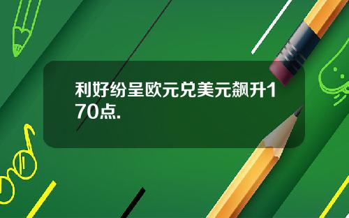 利好纷呈欧元兑美元飙升170点.