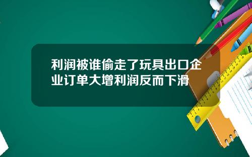 利润被谁偷走了玩具出口企业订单大增利润反而下滑