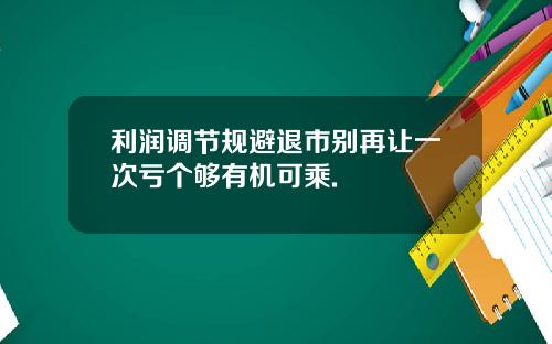 利润调节规避退市别再让一次亏个够有机可乘.