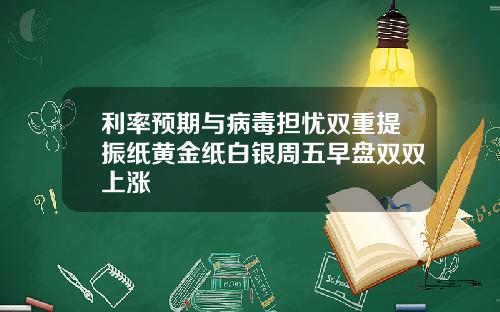 利率预期与病毒担忧双重提振纸黄金纸白银周五早盘双双上涨