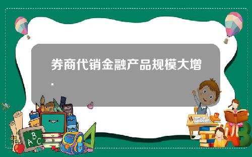 券商代销金融产品规模大增.