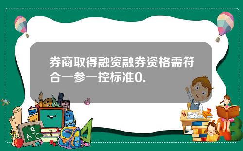 券商取得融资融券资格需符合一参一控标准0.