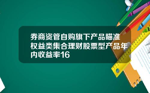 券商资管自购旗下产品瞄准权益类集合理财股票型产品年内收益率16