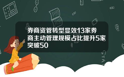 券商资管转型显效13家券商主动管理规模占比提升5家突破50