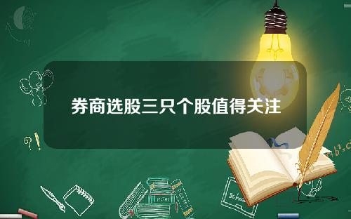 券商选股三只个股值得关注