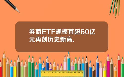 券商ETF规模首超60亿元再创历史新高.