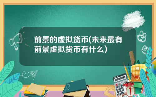 前景的虚拟货币(未来最有前景虚拟货币有什么)