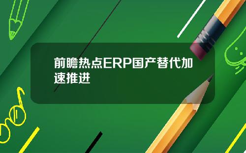 前瞻热点ERP国产替代加速推进