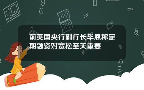 前英国央行副行长毕恩称定期融资对宽松至关重要