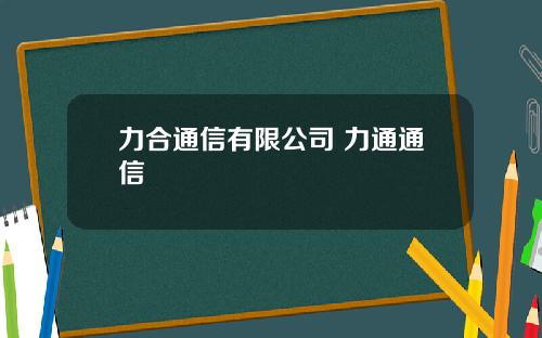 力合通信有限公司 力通通信