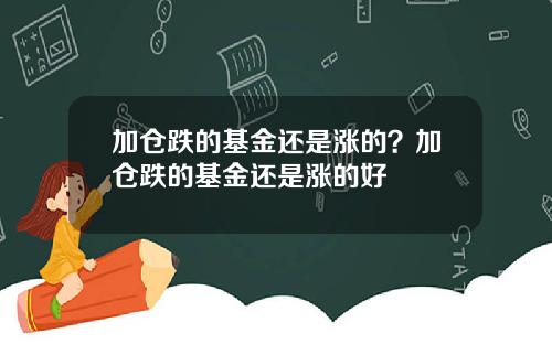 加仓跌的基金还是涨的？加仓跌的基金还是涨的好