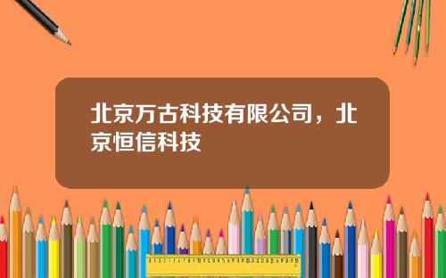 北京万古科技有限公司，北京恒信科技