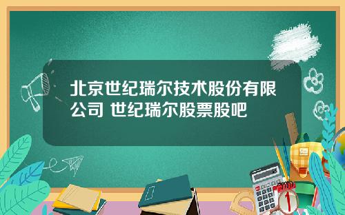 北京世纪瑞尔技术股份有限公司 世纪瑞尔股票股吧