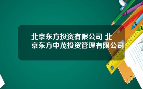 北京东方投资有限公司 北京东方中茂投资管理有限公司