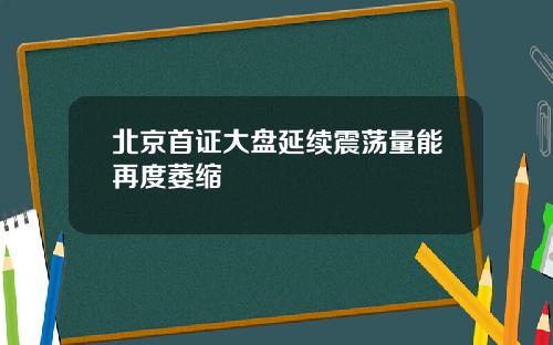 北京首证大盘延续震荡量能再度萎缩