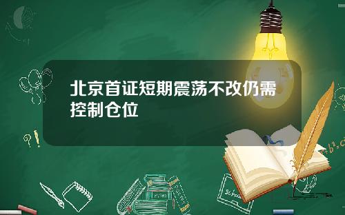 北京首证短期震荡不改仍需控制仓位