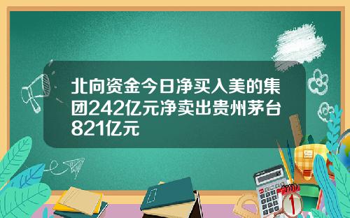 北向资金今日净买入美的集团242亿元净卖出贵州茅台821亿元