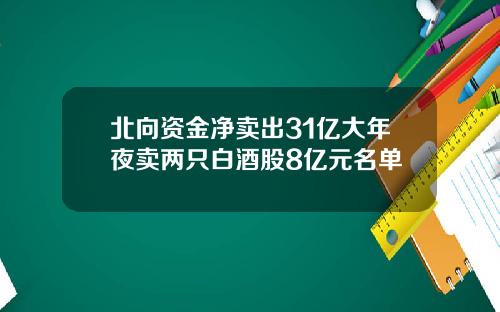 北向资金净卖出31亿大年夜卖两只白酒股8亿元名单