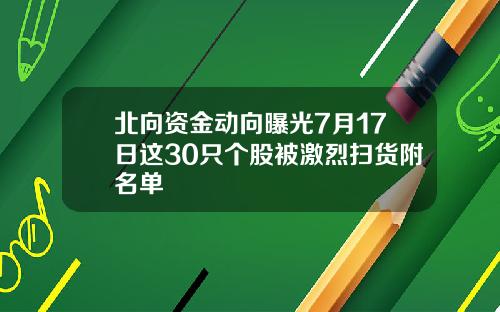 北向资金动向曝光7月17日这30只个股被激烈扫货附名单