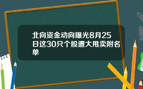 北向资金动向曝光8月25日这30只个股遭大甩卖附名单