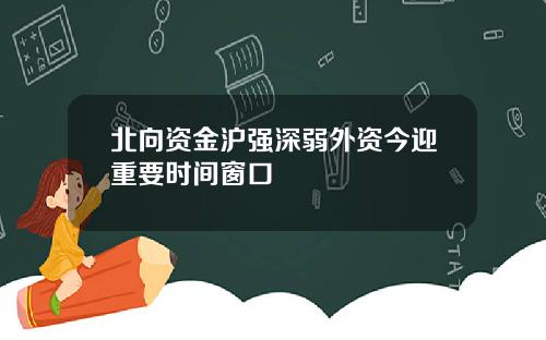 北向资金沪强深弱外资今迎重要时间窗口