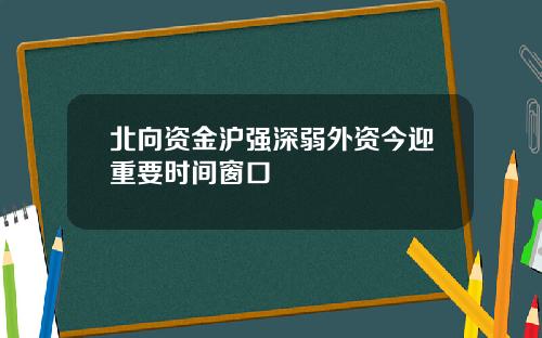 北向资金沪强深弱外资今迎重要时间窗口