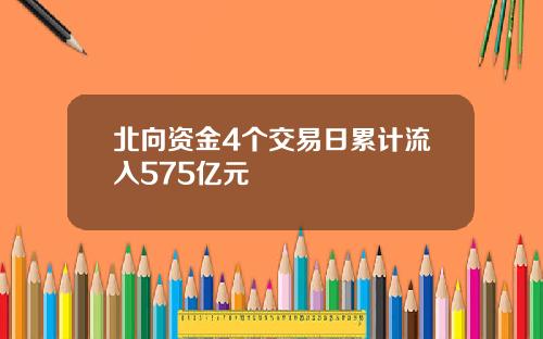 北向资金4个交易日累计流入575亿元