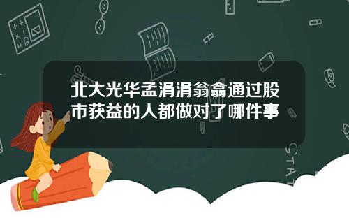 北大光华孟涓涓翁翕通过股市获益的人都做对了哪件事