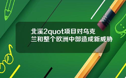 北溪2quot项目对乌克兰和整个欧洲中部造成新威胁