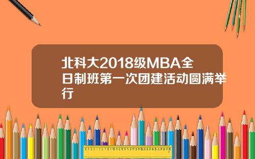 北科大2018级MBA全日制班第一次团建活动圆满举行