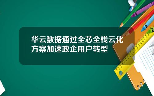 华云数据通过全芯全栈云化方案加速政企用户转型