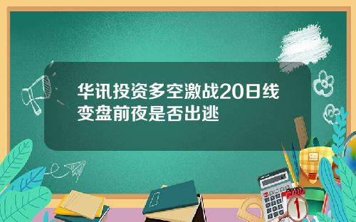 华讯投资多空激战20日线变盘前夜是否出逃