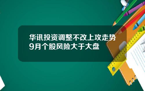 华讯投资调整不改上攻走势9月个股风险大于大盘