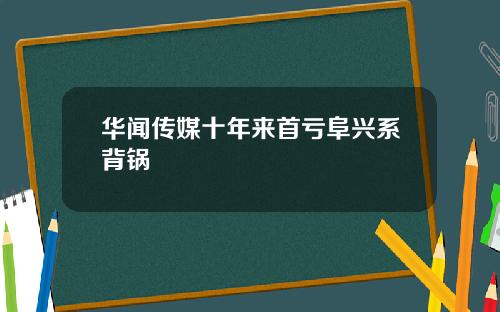 华闻传媒十年来首亏阜兴系背锅