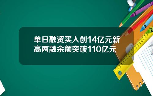 单日融资买入创14亿元新高两融余额突破110亿元