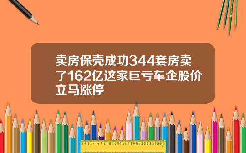 卖房保壳成功344套房卖了162亿这家巨亏车企股价立马涨停