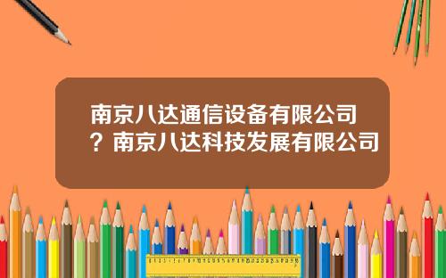 南京八达通信设备有限公司？南京八达科技发展有限公司