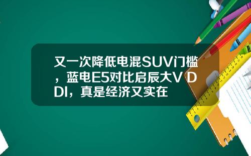 又一次降低电混SUV门槛，蓝电E5对比启辰大V DDI，真是经济又实在