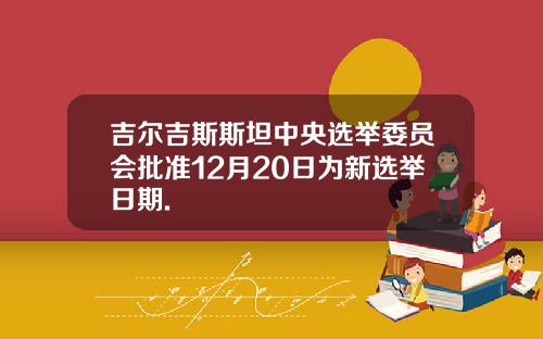 吉尔吉斯斯坦中央选举委员会批准12月20日为新选举日期.